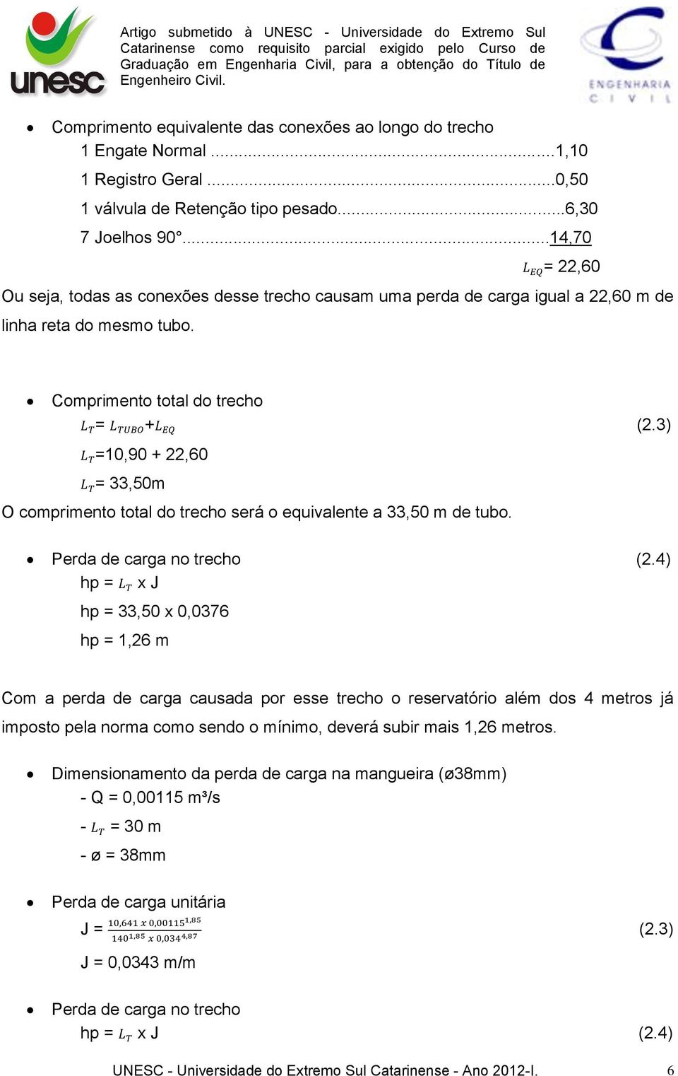 Comprimento total do trecho = + =10,90 + 22,60 = 33,50m O comprimento total do trecho será o equivalente a 33,50 m de tubo. (2.3) Perda de carga no trecho (2.
