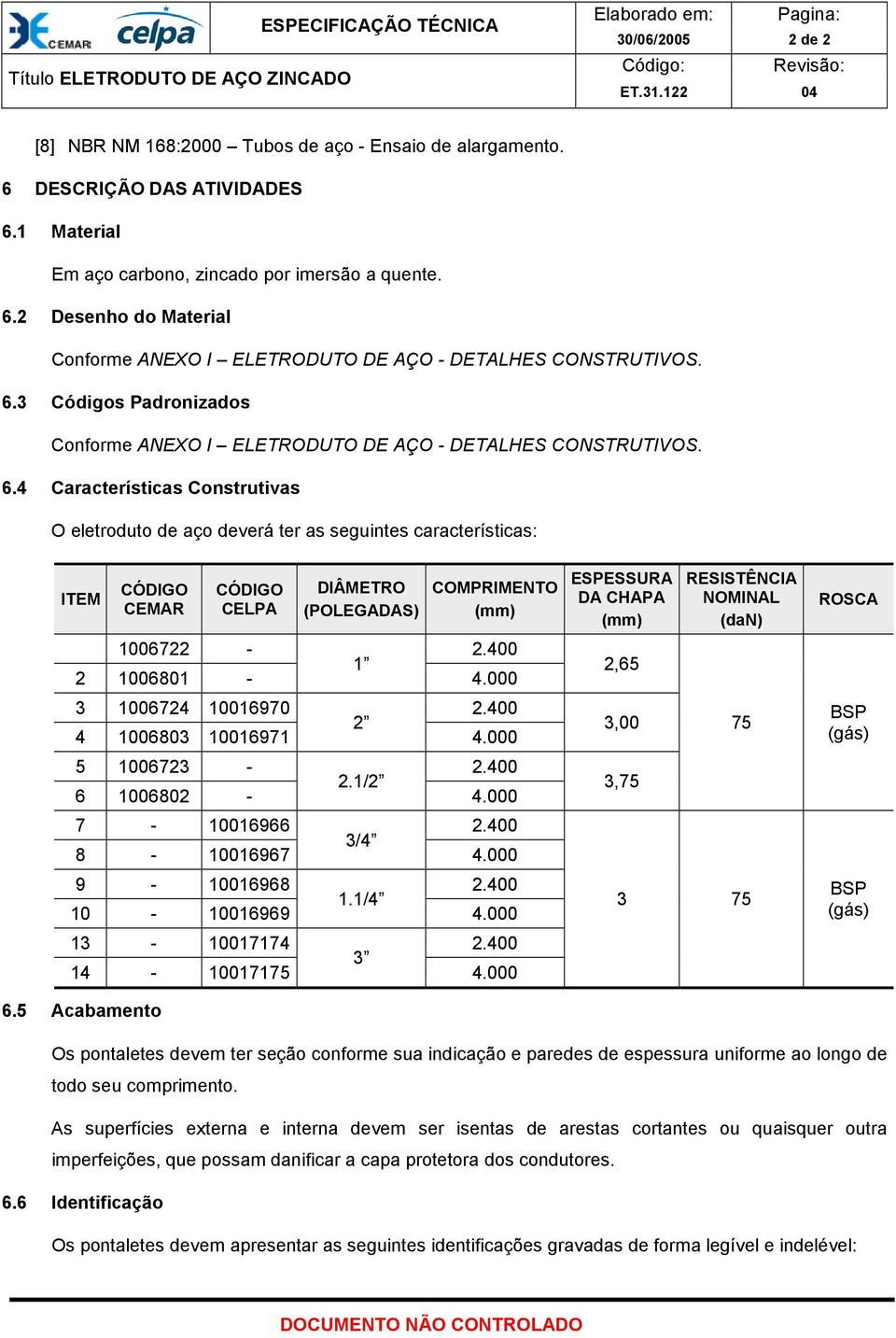 4 Características Construtivas O eletroduto de aço deverá ter as seguintes características: ITEM CÓDIGO CEMAR CÓDIGO CELPA DIÂMETRO (POLEGADAS) COMPRIMENTO (mm) 1006722-1 2 1006801-4.