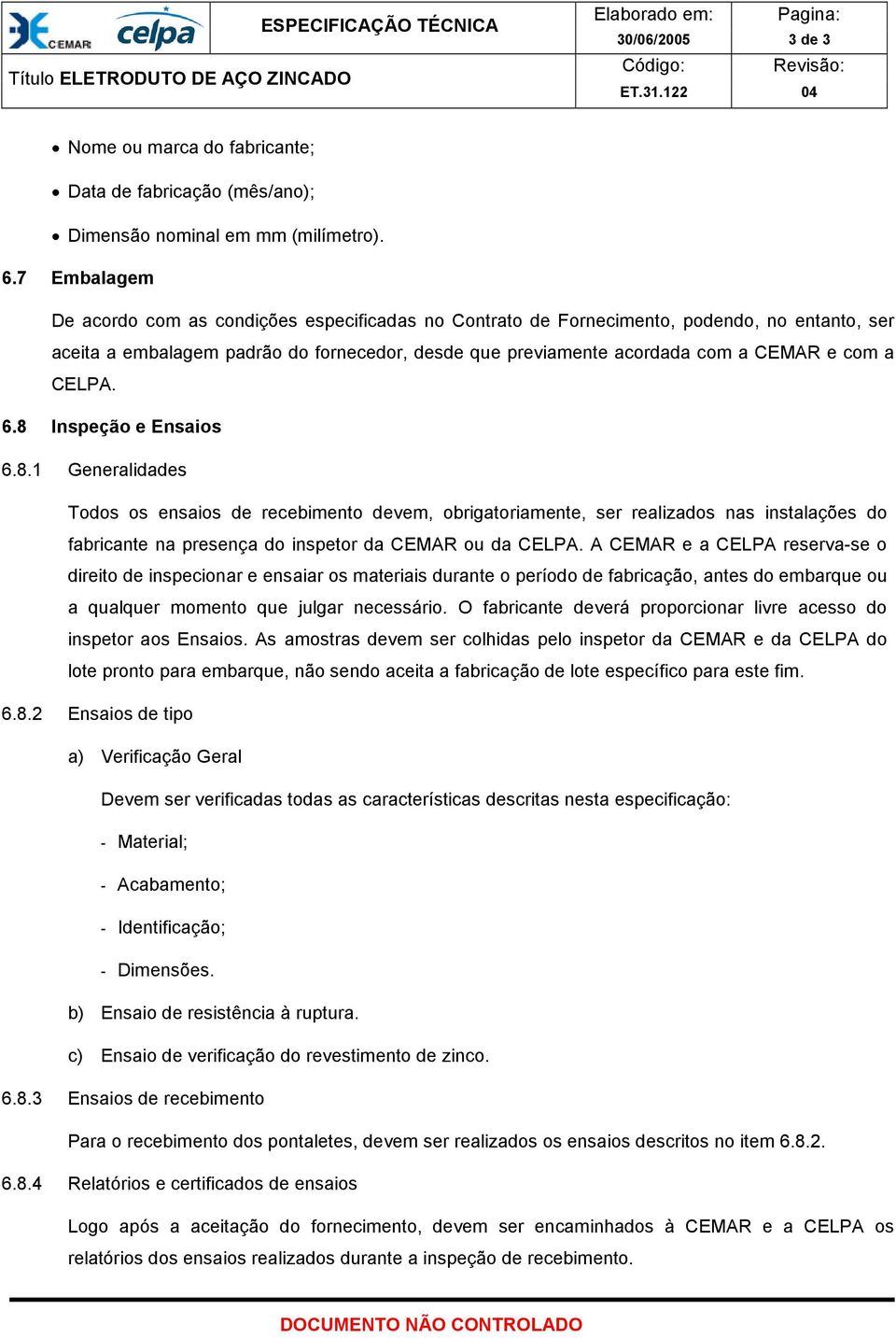 CELPA. 6.8 Inspeção e Ensaios 6.8.1 Generalidades Todos os ensaios de recebimento devem, obrigatoriamente, ser realizados nas instalações do fabricante na presença do inspetor da CEMAR ou da CELPA.