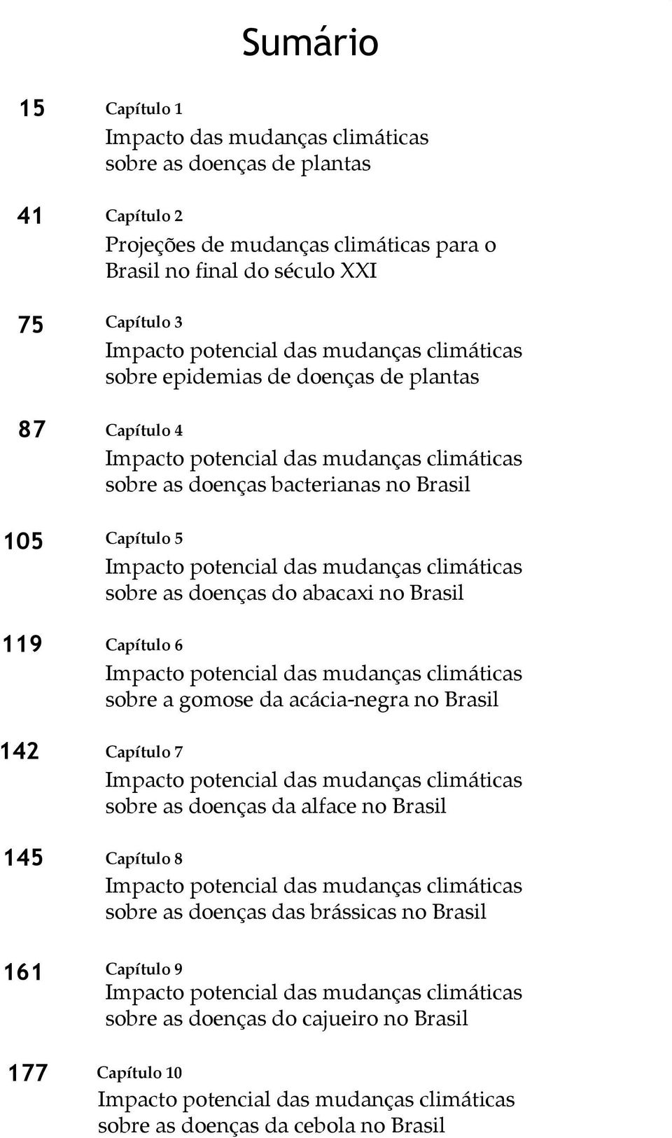 doenças bacterianas no Brasil Capítulo 5 sobre as doenças do abacaxi no Brasil Capítulo 6 sobre a gomose da acácia-negra no Brasil Capítulo 7 sobre as doenças da