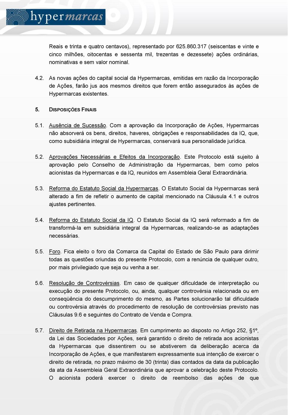 As novas ações do capital social da Hypermarcas, emitidas em razão da Incorporação de Ações, farão jus aos mesmos direitos que forem então assegurados às ações de Hypermarcas existentes. 5.