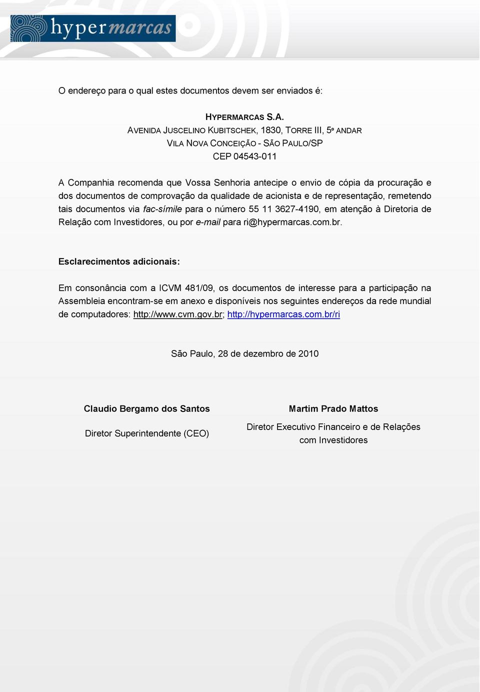 dos documentos de comprovação da qualidade de acionista e de representação, remetendo tais documentos via fac-símile para o número 55 11 3627-4190, em atenção à Diretoria de Relação com Investidores,