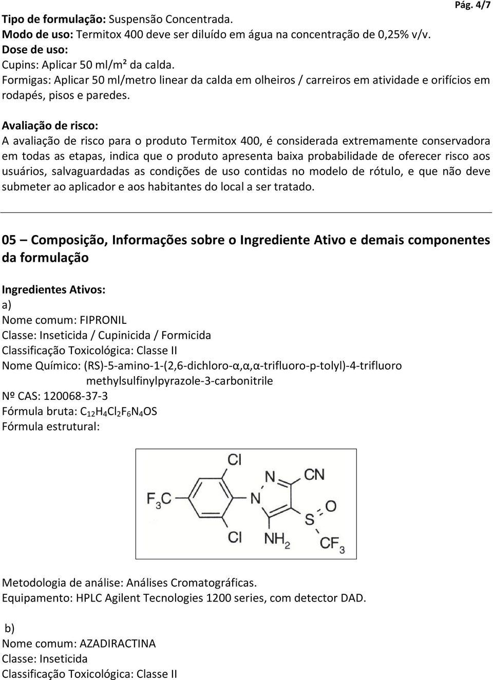 Avaliação de risco: A avaliação de risco para o produto Termitox 400, é considerada extremamente conservadora em todas as etapas, indica que o produto apresenta baixa probabilidade de oferecer risco