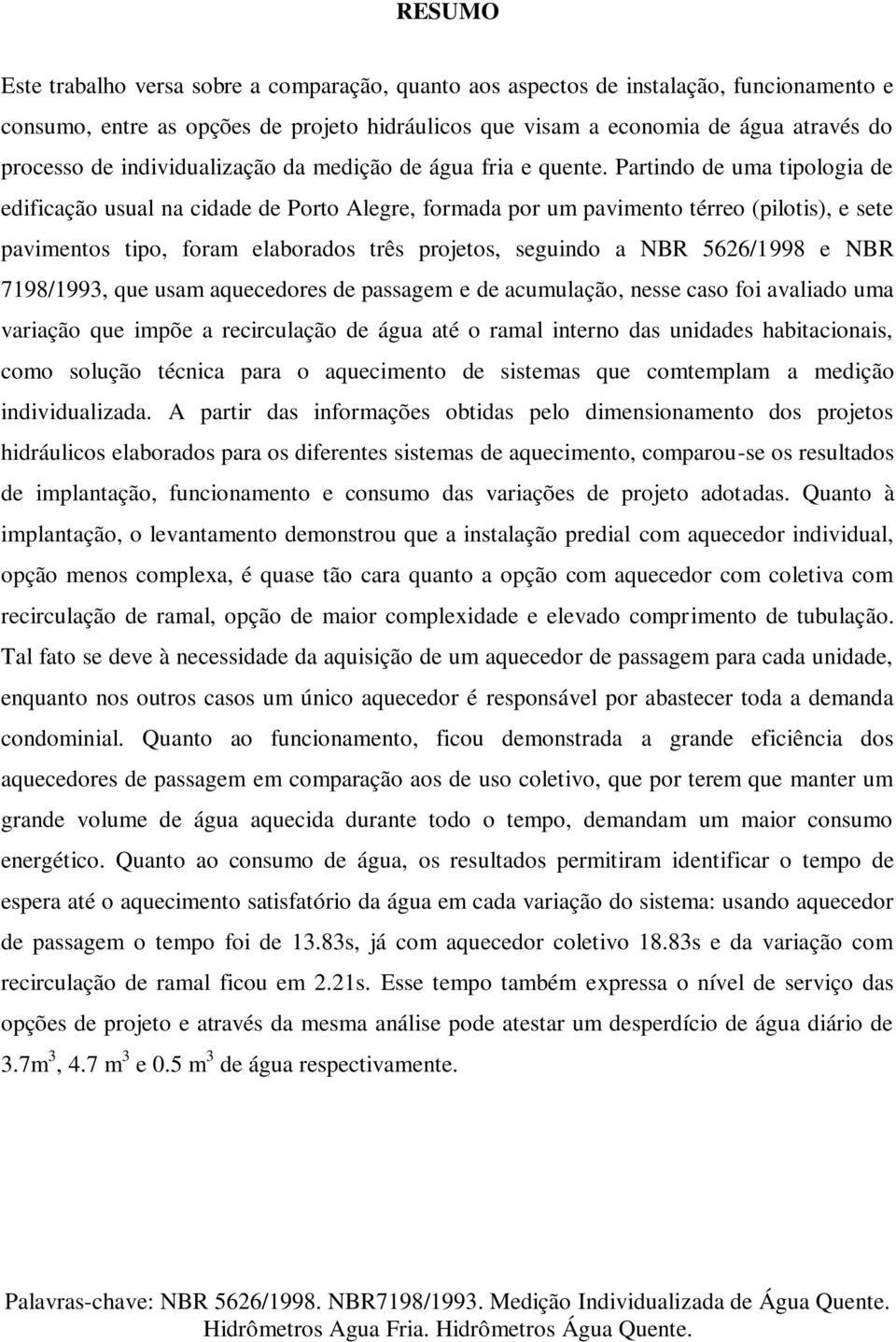 Partindo de uma tipologia de edificação usual na cidade de Porto Alegre, formada por um pavimento térreo (pilotis), e sete pavimentos tipo, foram elaborados três projetos, seguindo a NBR 5626/1998 e