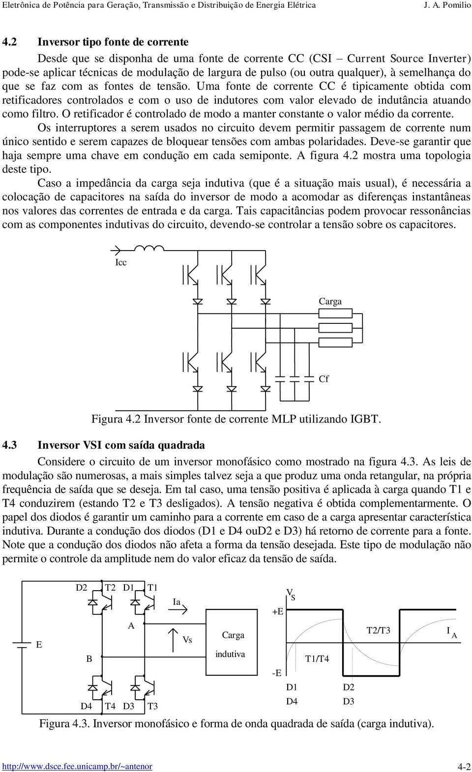 Uma fonte de corrente CC é tipicamente obtida com retificadores controlados e com o uso de indutores com valor elevado de indutância atuando como filtro.