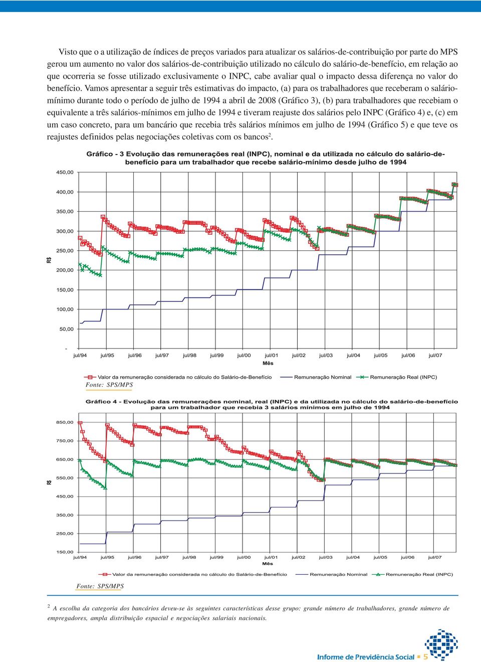 Vamos apresentar a seguir três estimativas do impacto, (a) para os trabalhadores que receberam o saláriomínimo durante todo o período de julho de 1994 a abril de 2008 (Gráfico 3), (b) para