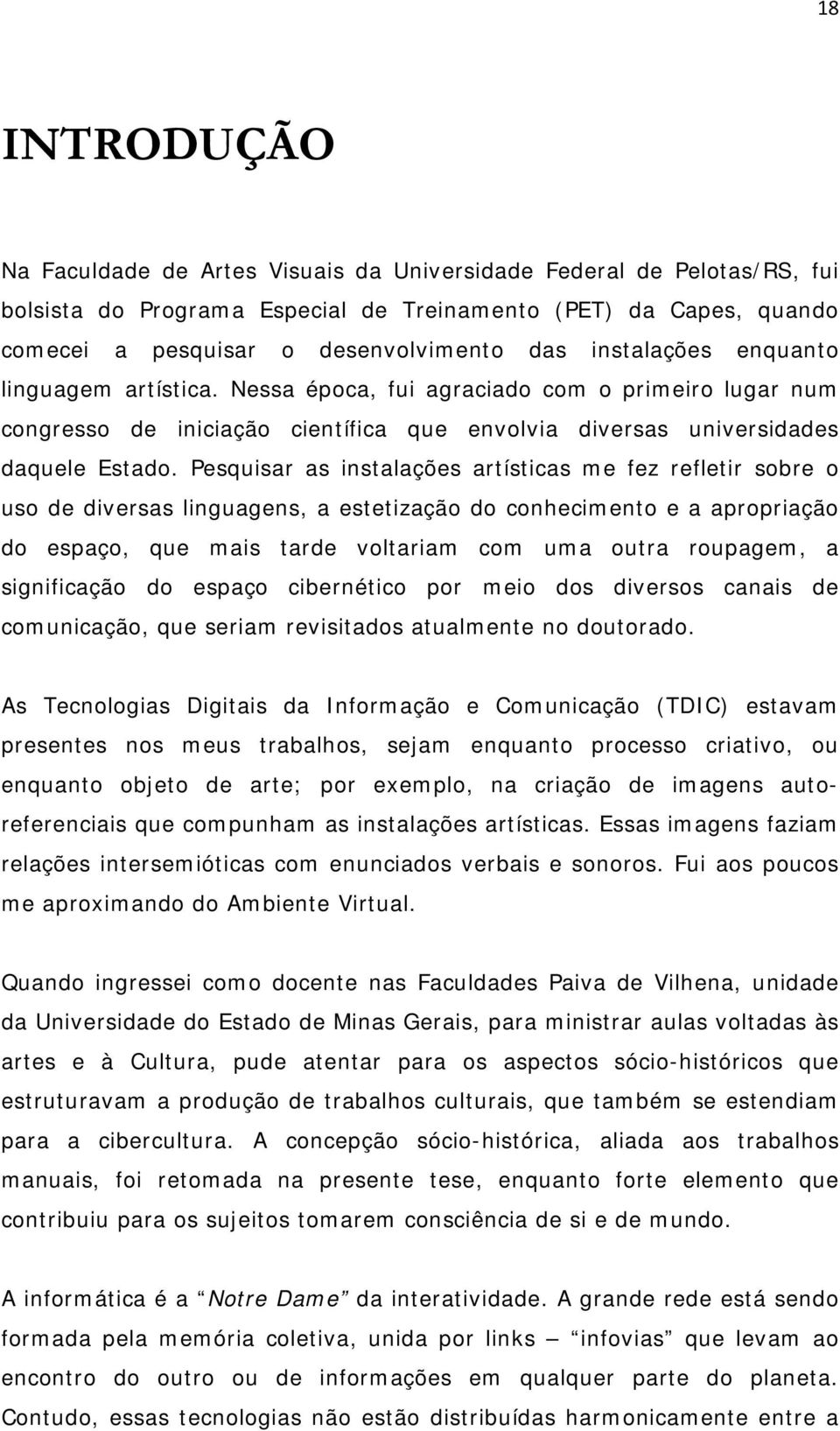 Pesquisar as instalações artísticas me fez refletir sobre o uso de diversas linguagens, a estetização do conhecimento e a apropriação do espaço, que mais tarde voltariam com uma outra roupagem, a