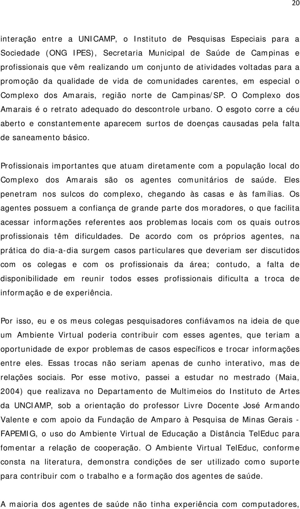 O Complexo dos Amarais é o retrato adequado do descontrole urbano. O esgoto corre a céu aberto e constantemente aparecem surtos de doenças causadas pela falta de saneamento básico.