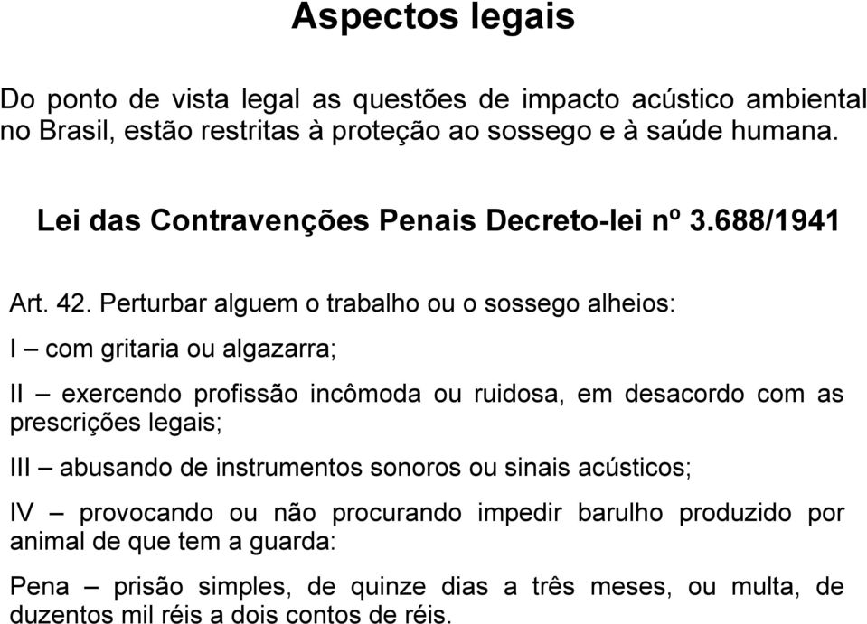 Perturbar alguem o trabalho ou o sossego alheios: I com gritaria ou algazarra; II exercendo profissão incômoda ou ruidosa, em desacordo com as prescrições