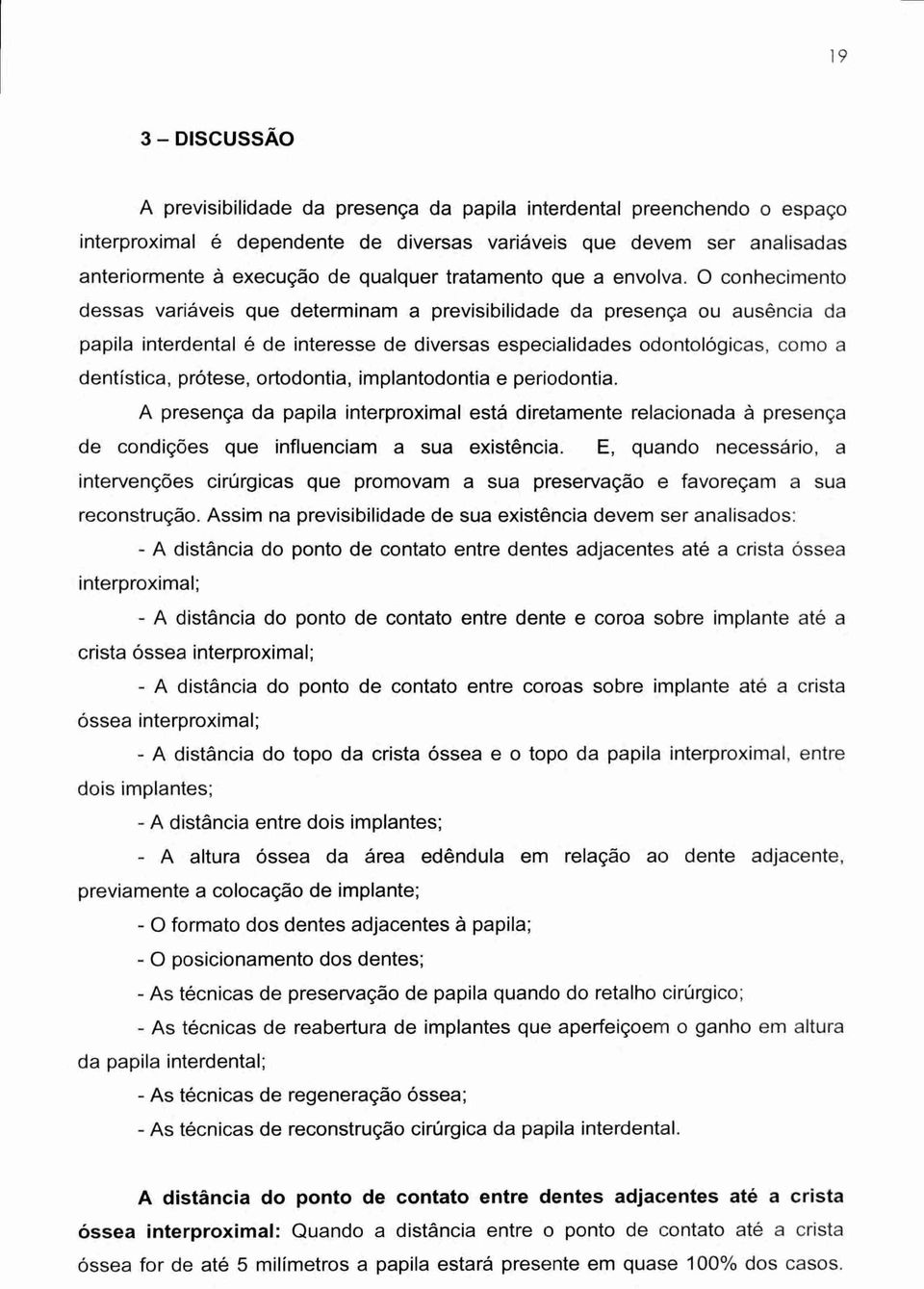 0 conhecimento dessas variáveis que determinam a previsibilidade da presença ou ausência da papila interdental é de interesse de diversas especialidades odontológicas, como a dentistica, prótese,