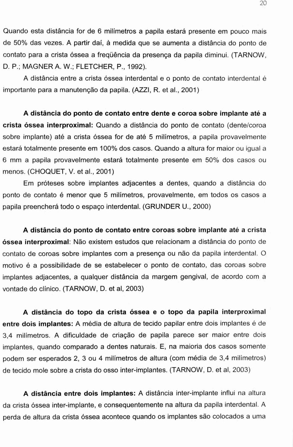 A distância entre a crista óssea interdental e o ponto de contato interdental é importante para a manutenção da papila. (AZZI, R. et al.