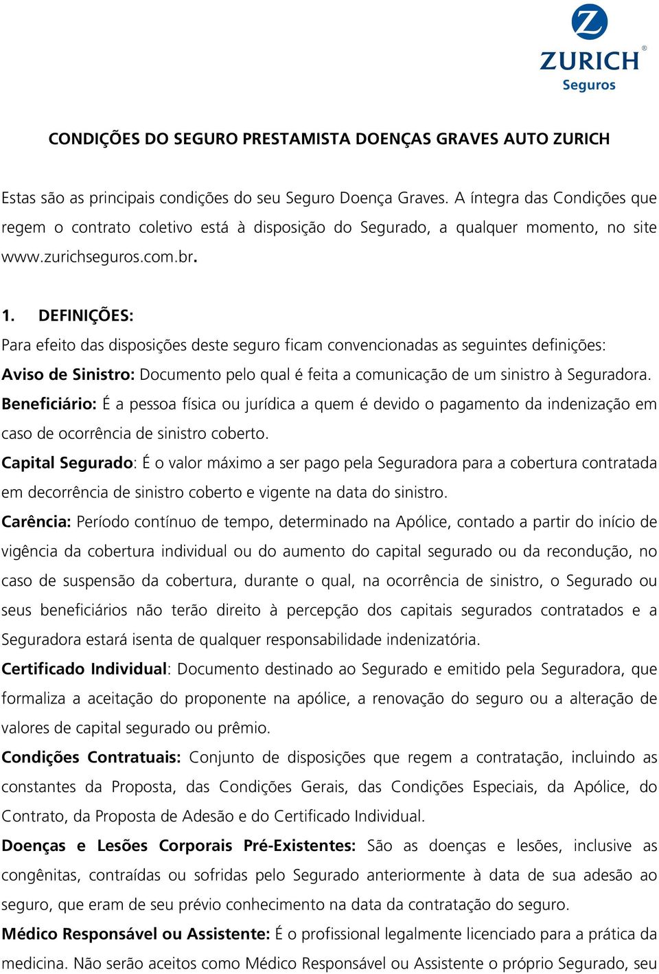 DEFINIÇÕES: Para efeito das disposições deste seguro ficam convencionadas as seguintes definições: Aviso de Sinistro: Documento pelo qual é feita a comunicação de um sinistro à Seguradora.