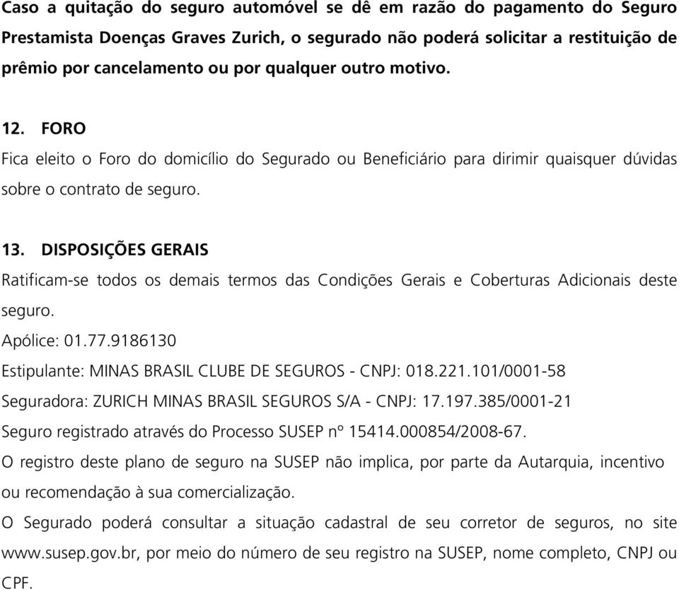 DISPOSIÇÕES GERAIS Ratificam-se todos os demais termos das Condições Gerais e Coberturas Adicionais deste seguro. Apólice: 01.77.9186130 Estipulante: MINAS BRASIL CLUBE DE SEGUROS - CNPJ: 018.221.