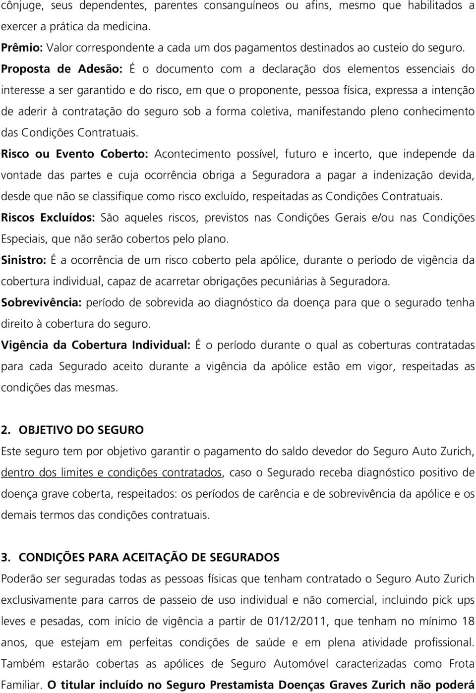 Proposta de Adesão: É o documento com a declaração dos elementos essenciais do interesse a ser garantido e do risco, em que o proponente, pessoa física, expressa a intenção de aderir à contratação do