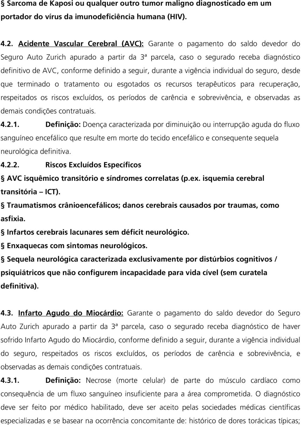 seguir, durante a vigência individual do seguro, desde que terminado o tratamento ou esgotados os recursos terapêuticos para recuperação, respeitados os riscos excluídos, os períodos de carência e