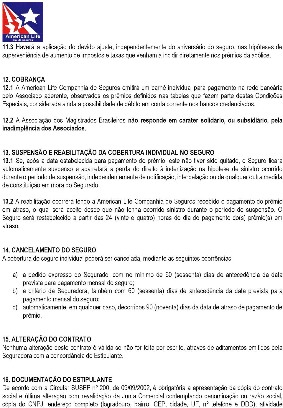 1 A American Life Companhia de Seguros emitirá um carnê individual para pagamento na rede bancária pelo Associado aderente, observados os prêmios definidos nas tabelas que fazem parte destas