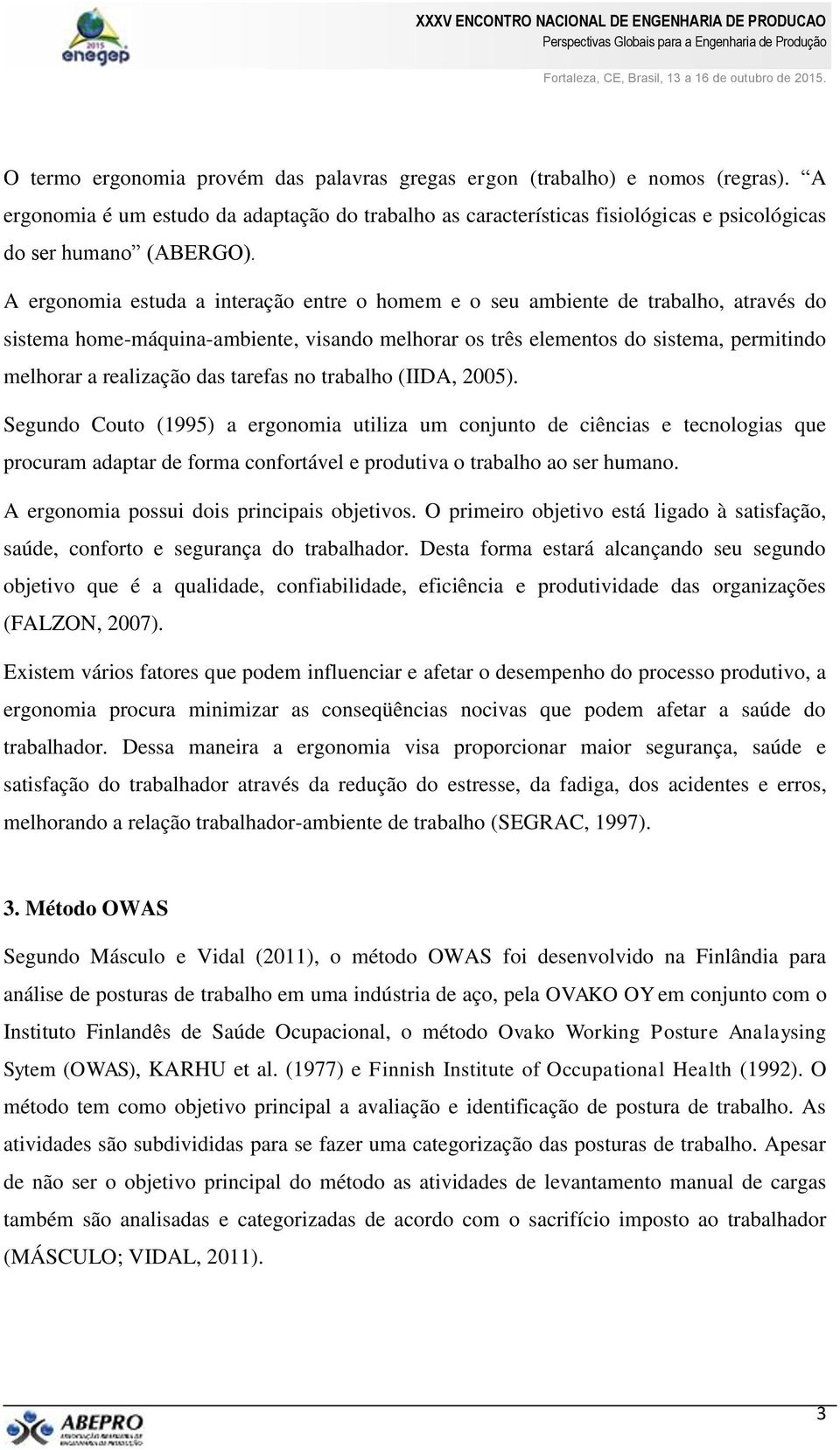 das tarefas no trabalho (IIDA, 2005). Segundo Couto (1995) a ergonomia utiliza um conjunto de ciências e tecnologias que procuram adaptar de forma confortável e produtiva o trabalho ao ser humano.