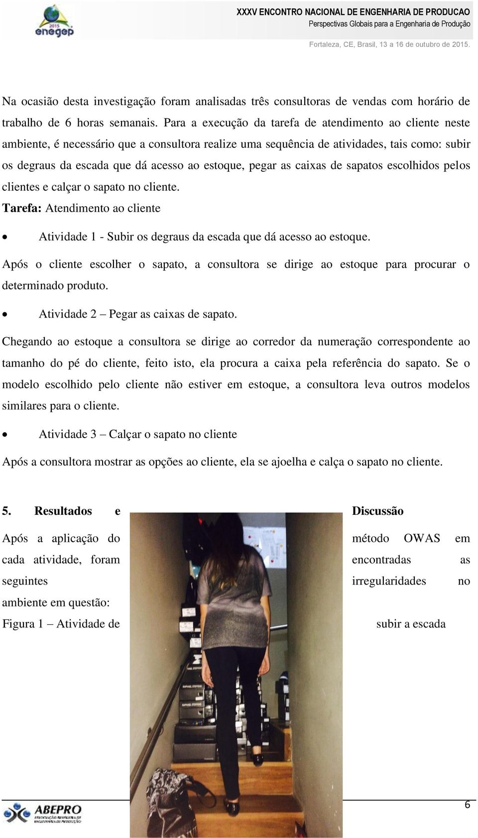 pegar as caixas de sapatos escolhidos pelos clientes e calçar o sapato no cliente. Tarefa: Atendimento ao cliente Atividade 1 - Subir os degraus da escada que dá acesso ao estoque.