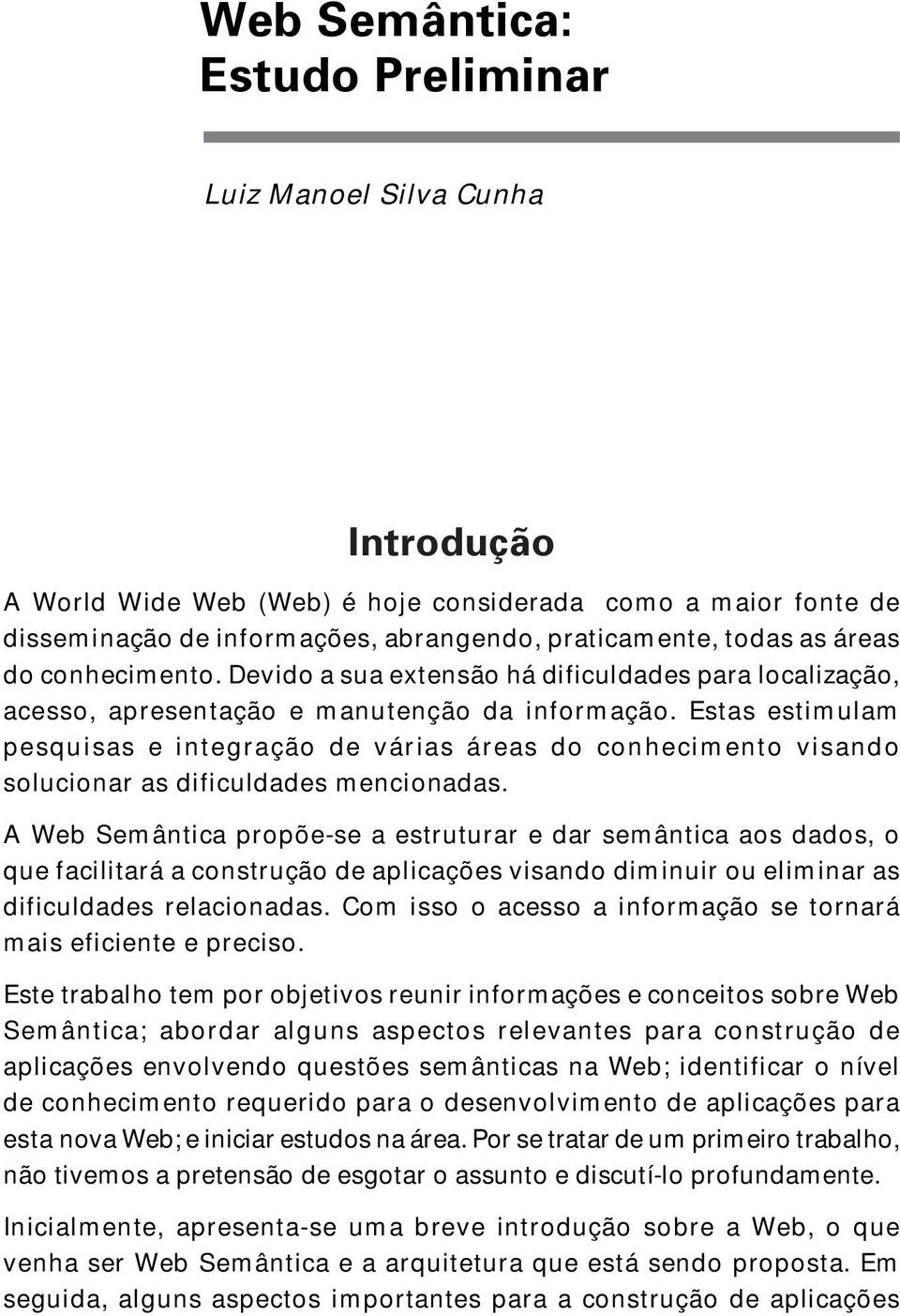 Estas estimulam pesquisas e integração de várias áreas do conhecimento visando solucionar as dificuldades mencionadas.