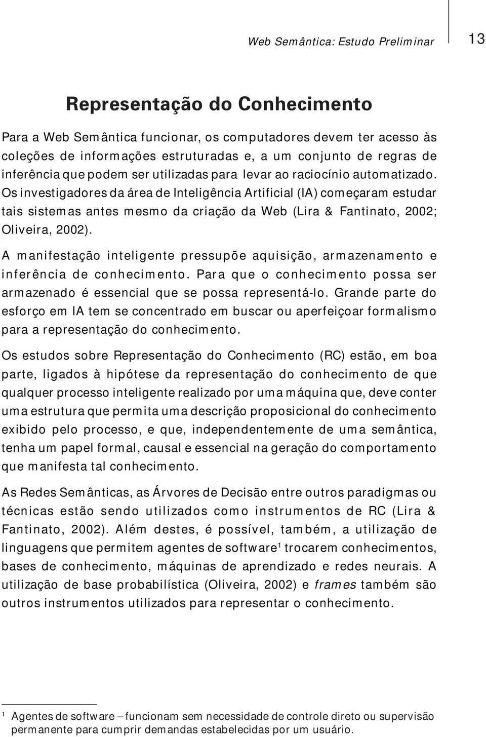 Os investigadores da área de Inteligência Artificial (IA) começaram estudar tais sistemas antes mesmo da criação da Web (Lira & Fantinato, 2002; Oliveira, 2002).