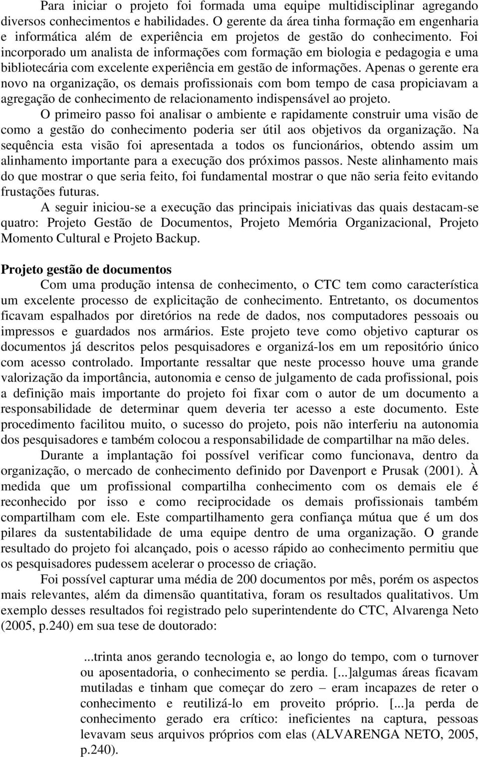 Foi incorporado um analista de informações com formação em biologia e pedagogia e uma bibliotecária com excelente experiência em gestão de informações.