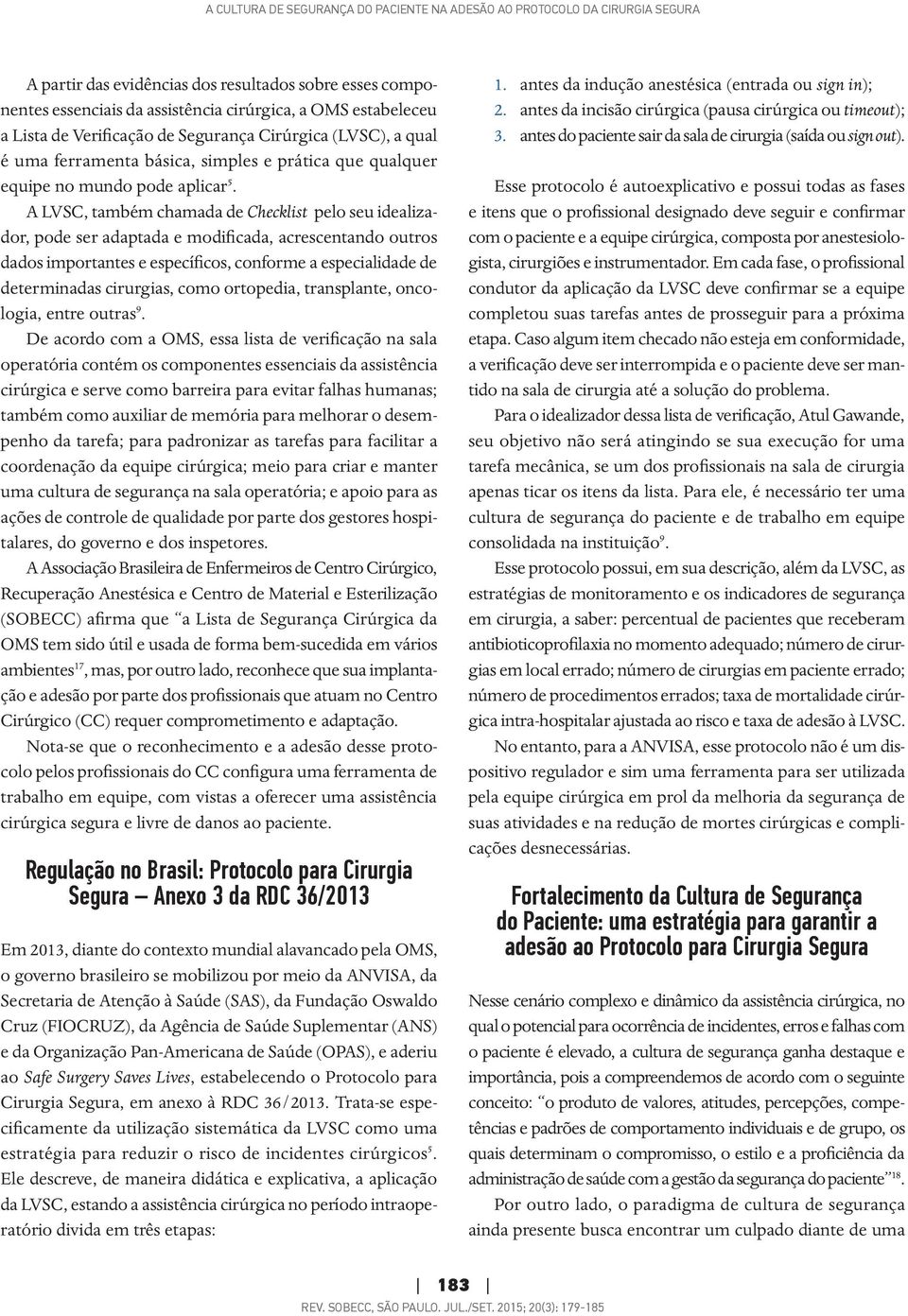 A LVSC, também chamada de Checklist pelo seu idealizador, pode ser adaptada e modificada, acrescentando outros dados importantes e específicos, conforme a especialidade de determinadas cirurgias,