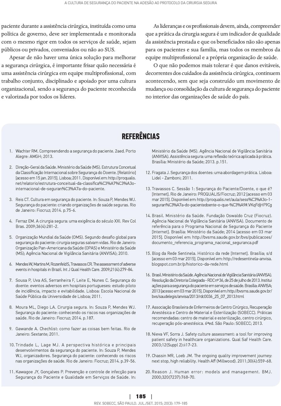 Apesar de não haver uma única solução para melhorar a segurança cirúrgica, é importante frisar quão necessária é uma assistência cirúrgica em equipe multiprofissional, com trabalho conjunto,