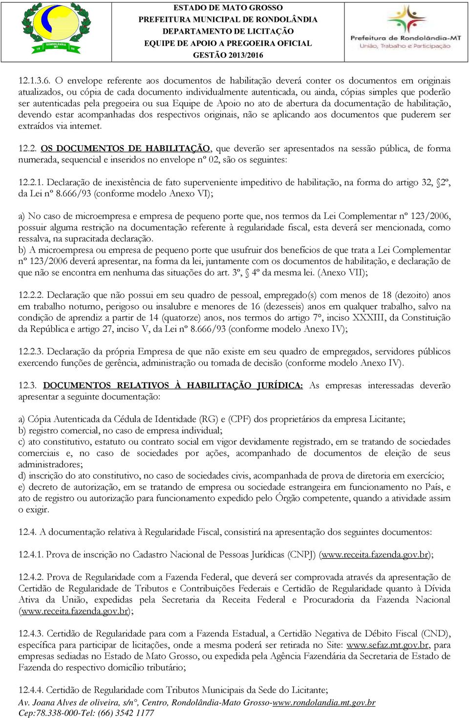 ser autenticadas pela pregoeira ou sua Equipe de Apoio no ato de abertura da documentação de habilitação, devendo estar acompanhadas dos respectivos originais, não se aplicando aos documentos que