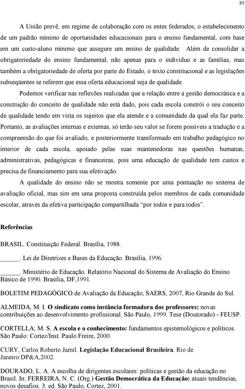 Além de consolidar a obrigatoriedade do ensino fundamental, não apenas para o indivíduo e as famílias, mas também a obrigatoriedade de oferta por parte do Estado, o texto constitucional e as