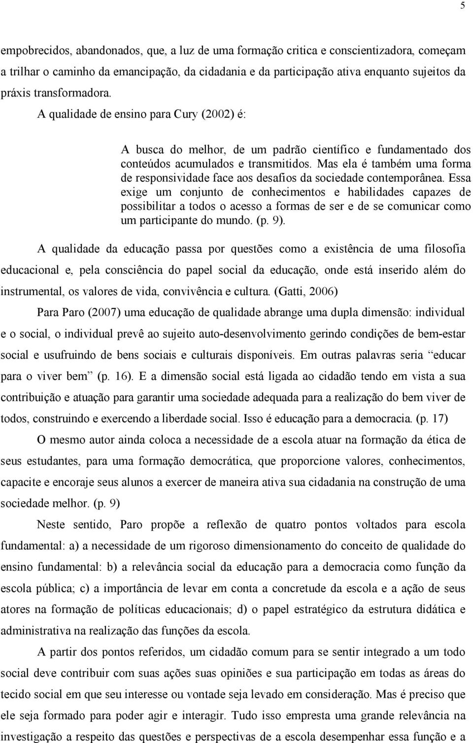 Mas ela é também uma forma de responsividade face aos desafios da sociedade contemporânea.