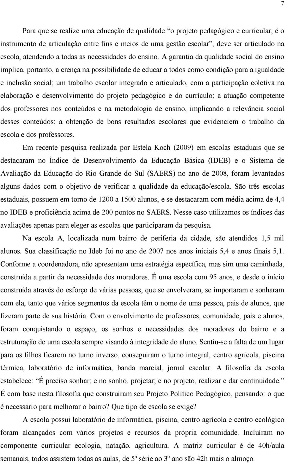 A garantia da qualidade social do ensino implica, portanto, a crença na possibilidade de educar a todos como condição para a igualdade e inclusão social; um trabalho escolar integrado e articulado,