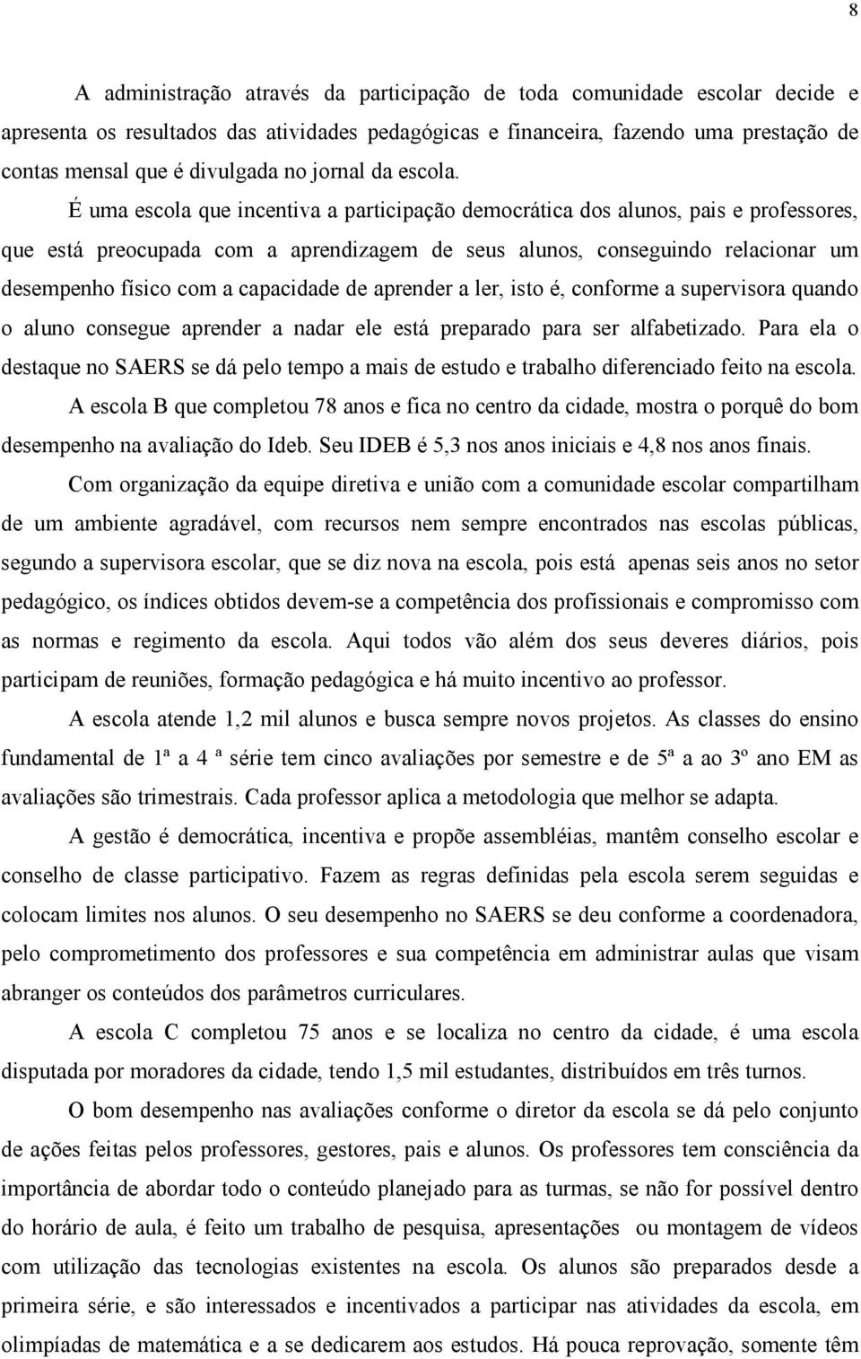 É uma escola que incentiva a participação democrática dos alunos, pais e professores, que está preocupada com a aprendizagem de seus alunos, conseguindo relacionar um desempenho físico com a