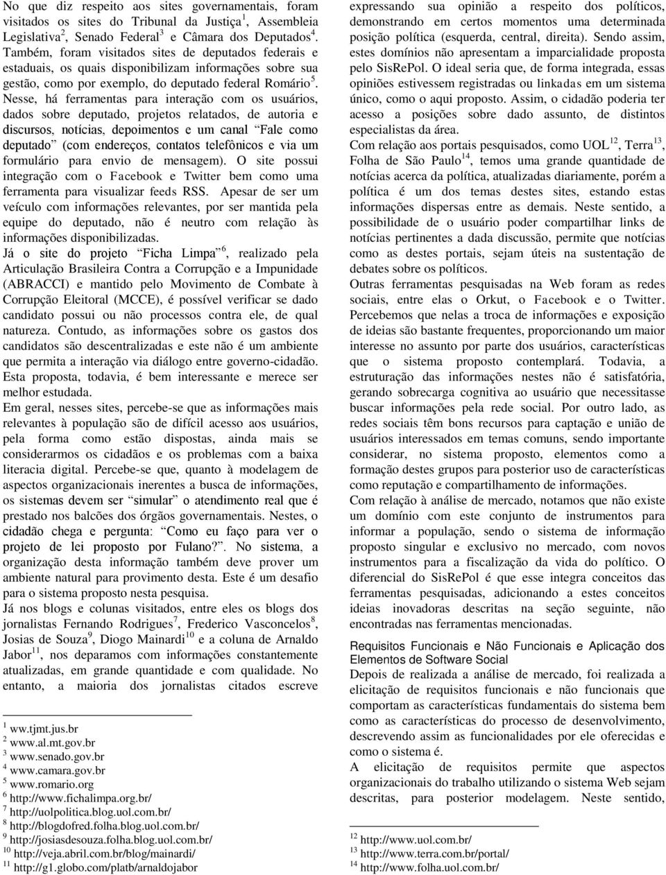 Nesse, há ferramentas para interação com os usuários, dados sobre deputado, projetos relatados, de autoria e discursos, notícias, depoimentos e um canal Fale como deputado (com endereços, contatos