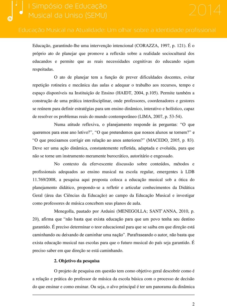 O ato de planejar tem a função de prever dificuldades docentes, evitar repetição rotineira e mecânica das aulas e adequar o trabalho aos recursos, tempo e espaço disponíveis na Instituição de Ensino