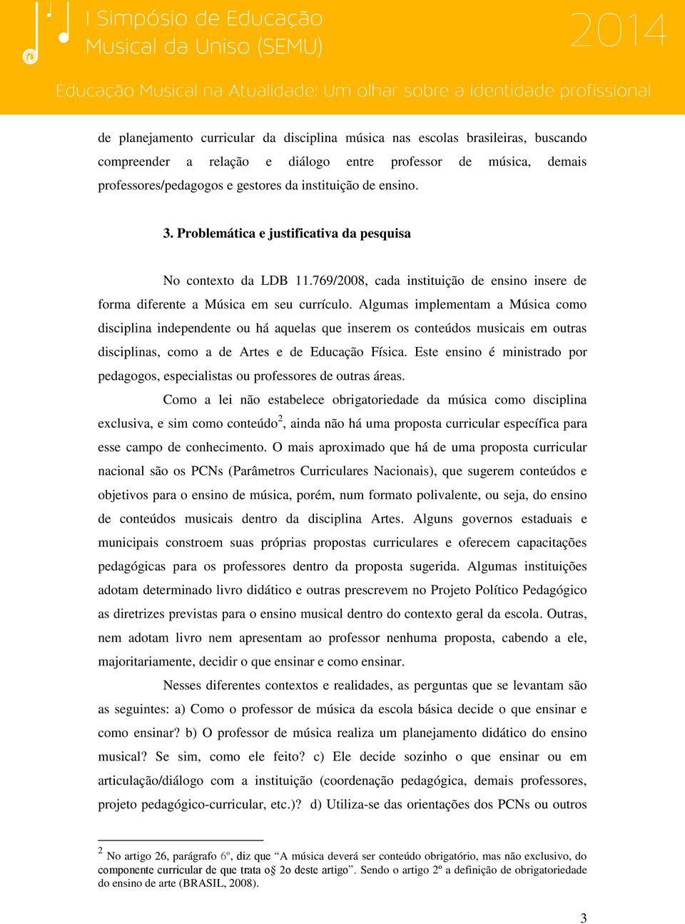 Algumas implementam a Música como disciplina independente ou há aquelas que inserem os conteúdos musicais em outras disciplinas, como a de Artes e de Educação Física.