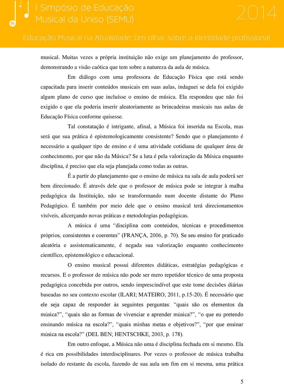 música. Ela respondeu que não foi exigido e que ela poderia inserir aleatoriamente as brincadeiras musicais nas aulas de Educação Física conforme quisesse.