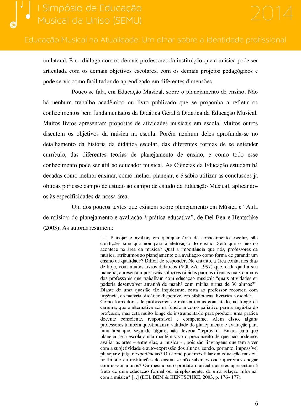 aprendizado em diferentes dimensões. Pouco se fala, em Educação Musical, sobre o planejamento de ensino.