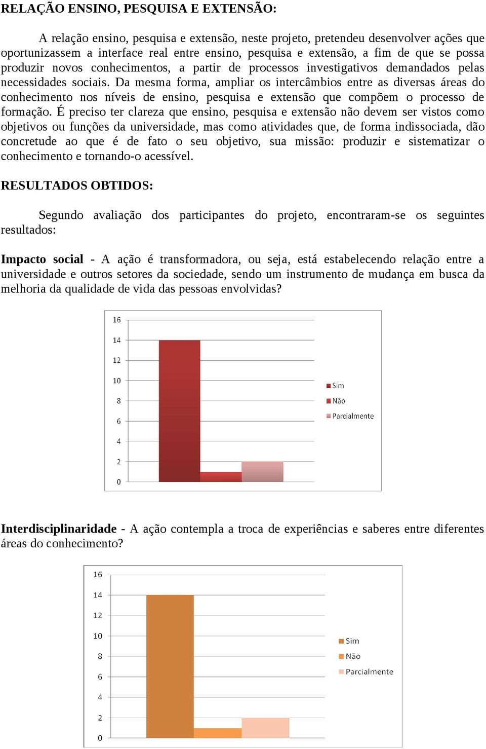 Da mesma forma, ampliar os intercâmbios entre as diversas áreas do conhecimento nos níveis de ensino, pesquisa e extensão que compõem o processo de formação.