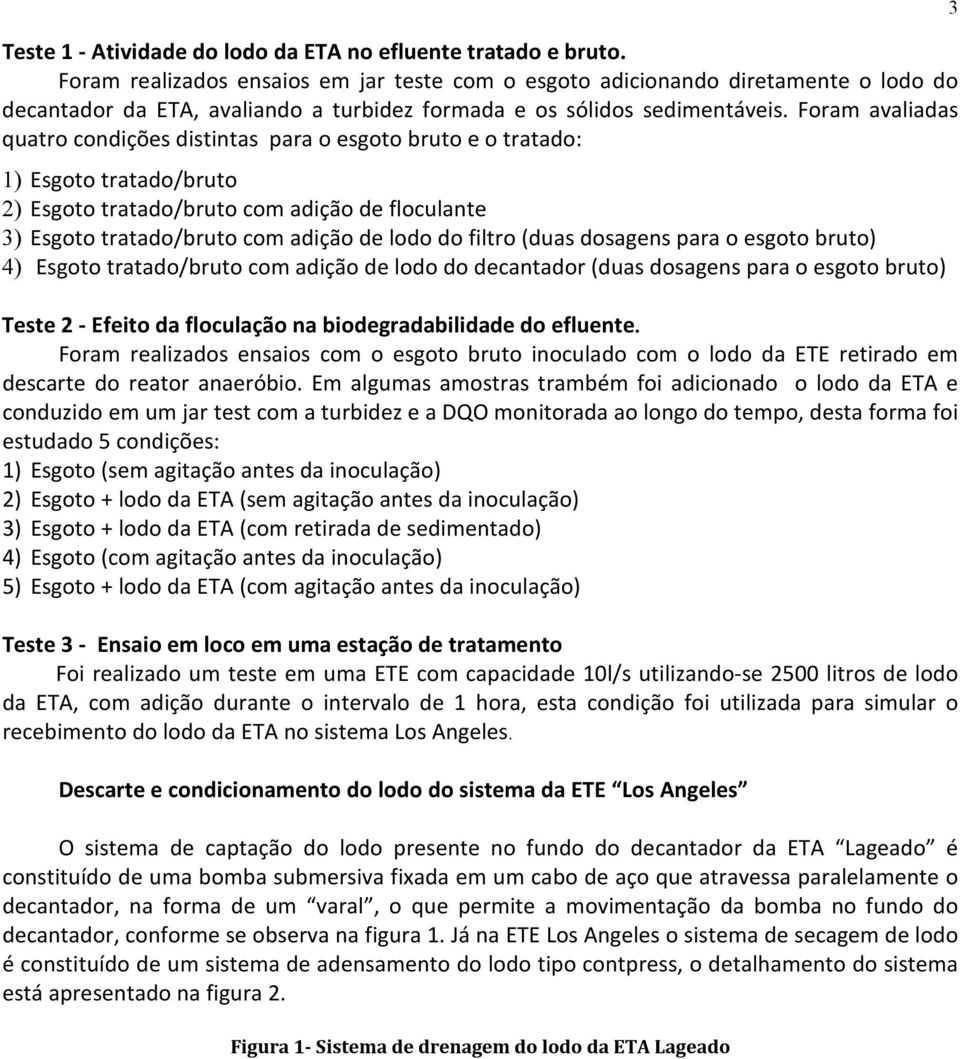 Foram avaliadas quatro condições distintas para o esgoto bruto e o tratado: 1) Esgoto tratado/bruto 2) Esgoto tratado/bruto com adição de floculante 3) Esgoto tratado/bruto com adição de lodo do