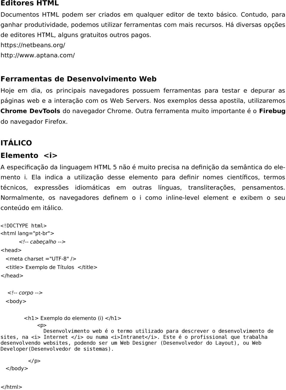 com/ Ferramentas de Desenvolvimento Web Hoje em dia, os principais navegadores possuem ferramentas para testar e depurar as páginas web e a interação com os Web Servers.