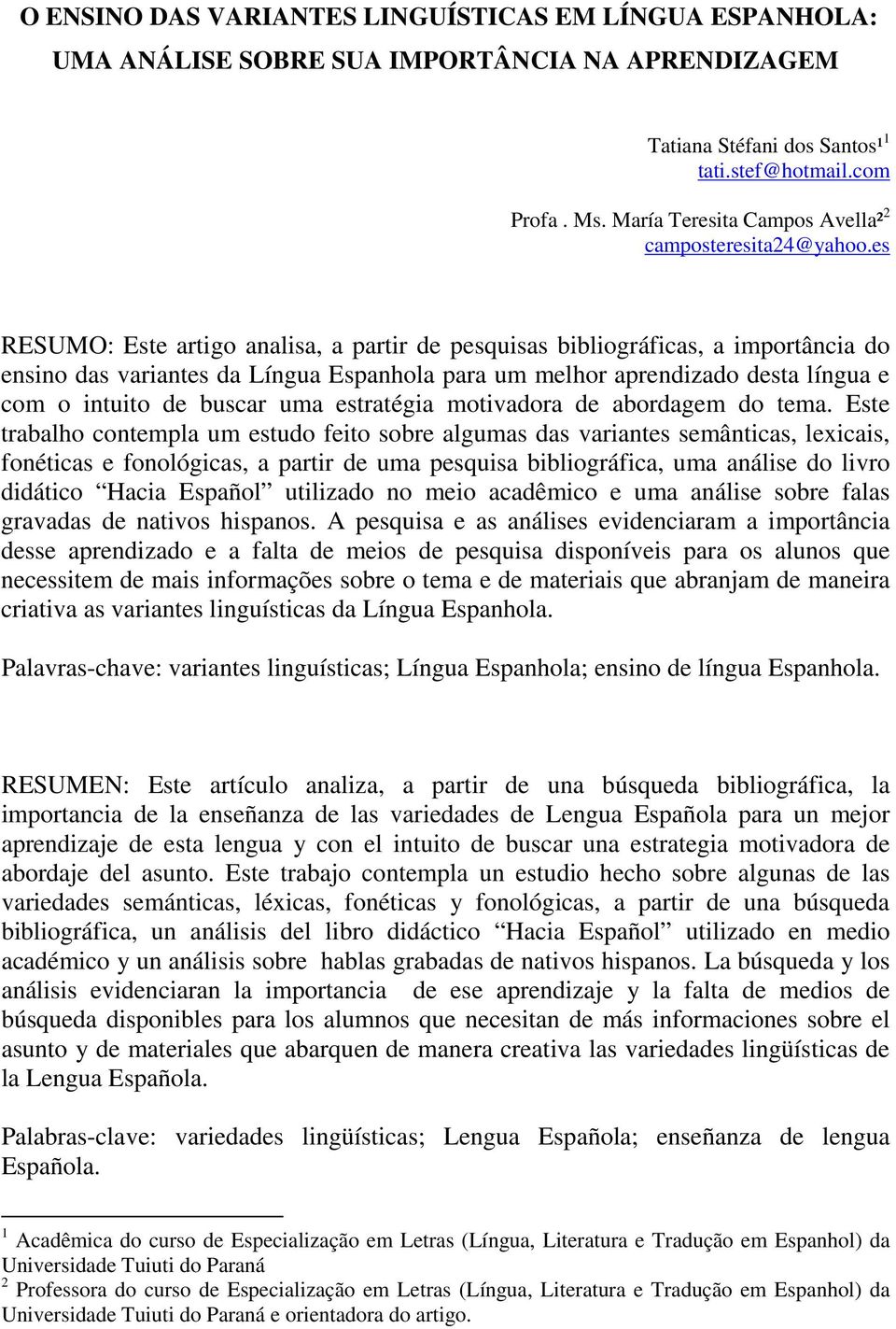 es RESUMO: Este artigo analisa, a partir de pesquisas bibliográficas, a importância do ensino das variantes da Língua Espanhola para um melhor aprendizado desta língua e com o intuito de buscar uma