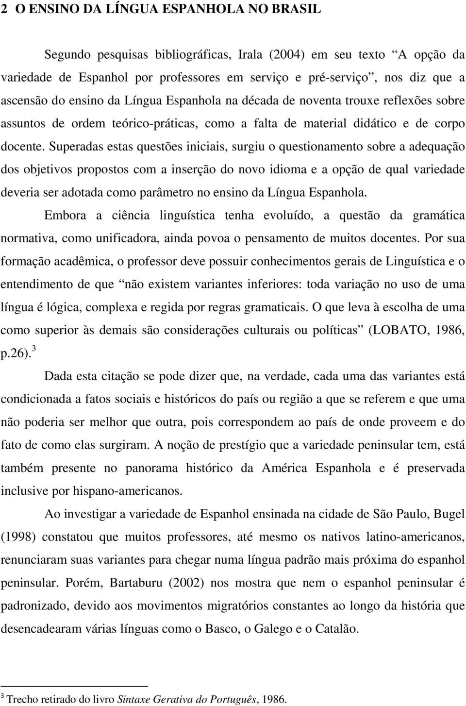 Superadas estas questões iniciais, surgiu o questionamento sobre a adequação dos objetivos propostos com a inserção do novo idioma e a opção de qual variedade deveria ser adotada como parâmetro no