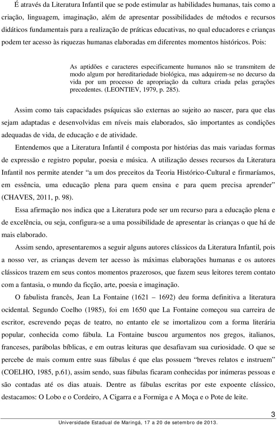 Pois: As aptidões e caracteres especificamente humanos não se transmitem de modo algum por hereditariedade biológica, mas adquirem-se no decurso da vida por um processo de apropriação da cultura