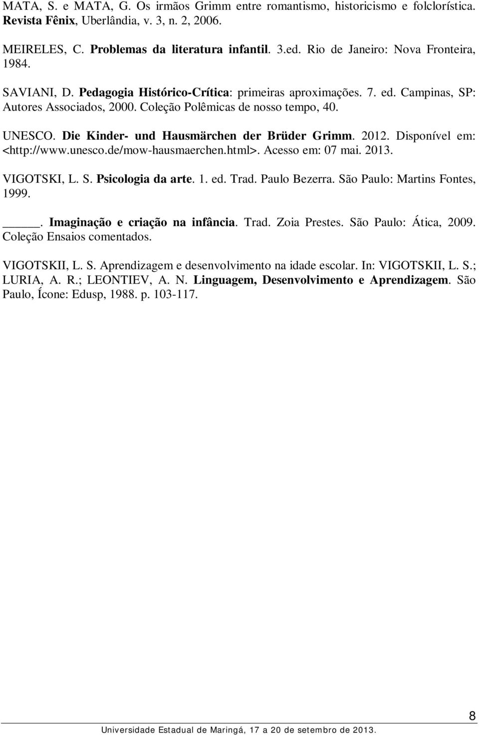 Die Kinder- und Hausmärchen der Brüder Grimm. 2012. Disponível em: <http://www.unesco.de/mow-hausmaerchen.html>. Acesso em: 07 mai. 2013. VIGOTSKI, L. S. Psicologia da arte. 1. ed. Trad.