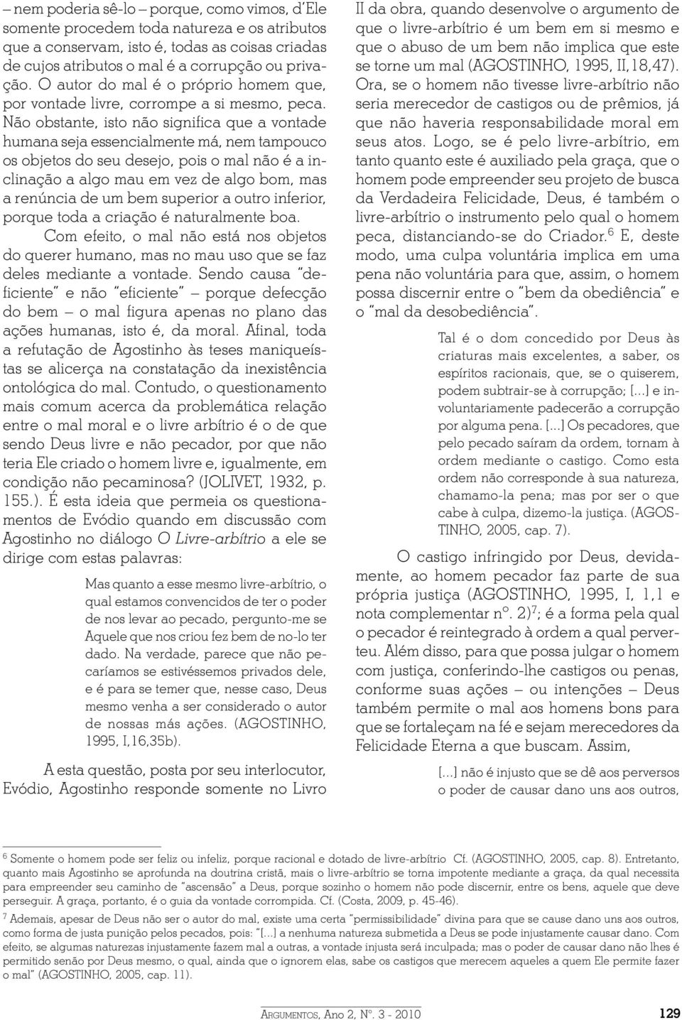 Não obstante, isto não significa que a vontade humana seja essencialmente má, nem tampouco os objetos do seu desejo, pois o mal não é a inclinação a algo mau em vez de algo bom, mas a renúncia de um