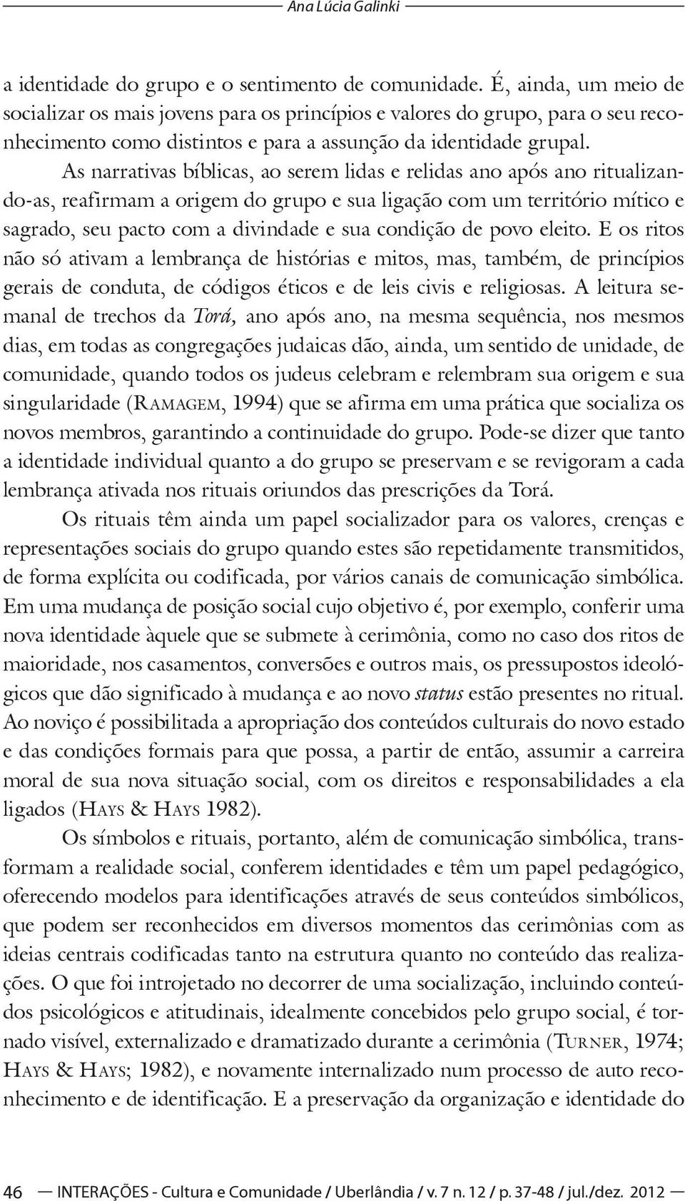 As narrativas bíblicas, ao serem lidas e relidas ano após ano ritualizando-as, reafirmam a origem do grupo e sua ligação com um território mítico e sagrado, seu pacto com a divindade e sua condição