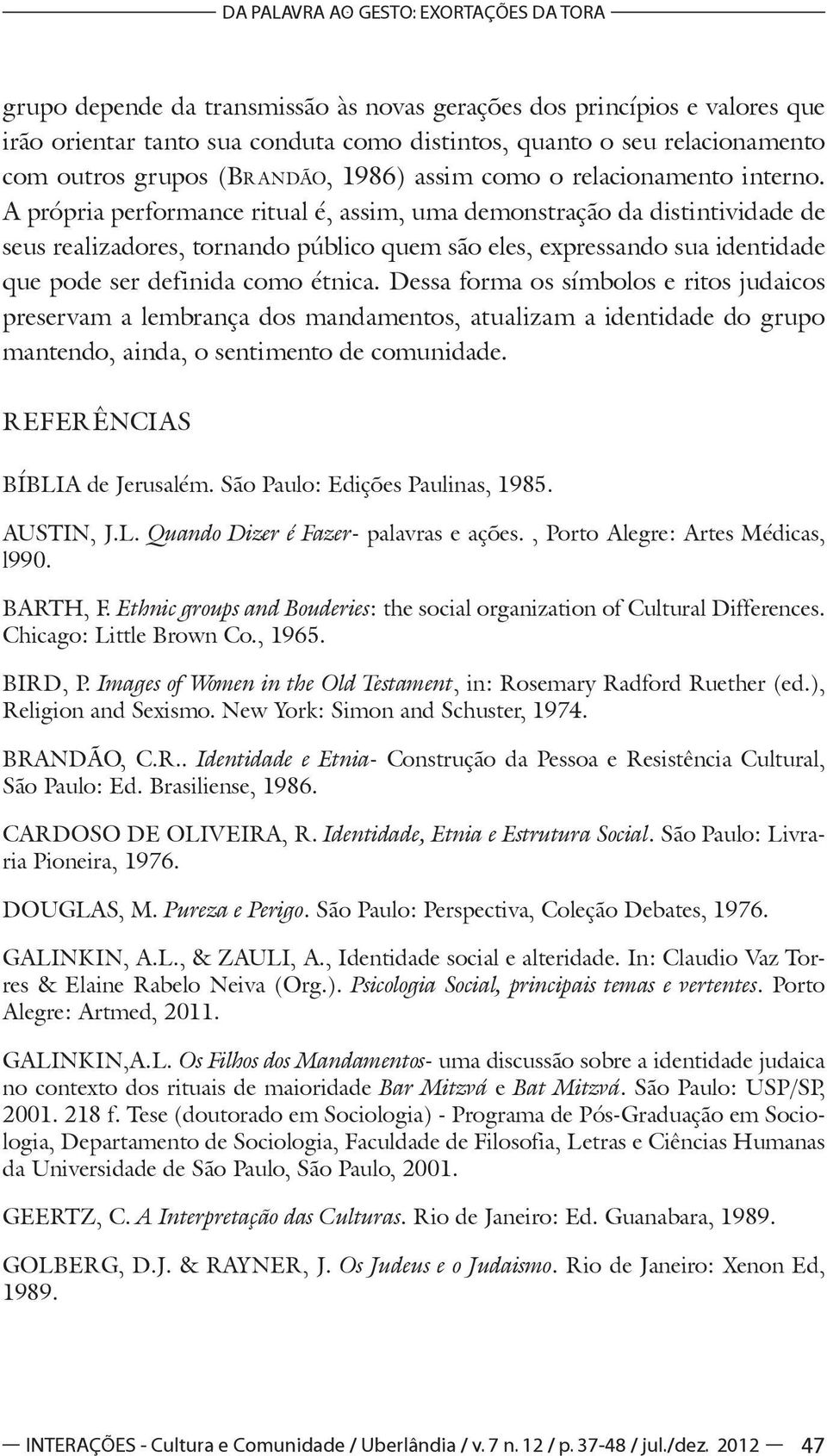 A própria performance ritual é, assim, uma demonstração da distintividade de seus realizadores, tornando público quem são eles, expressando sua identidade que pode ser definida como étnica.