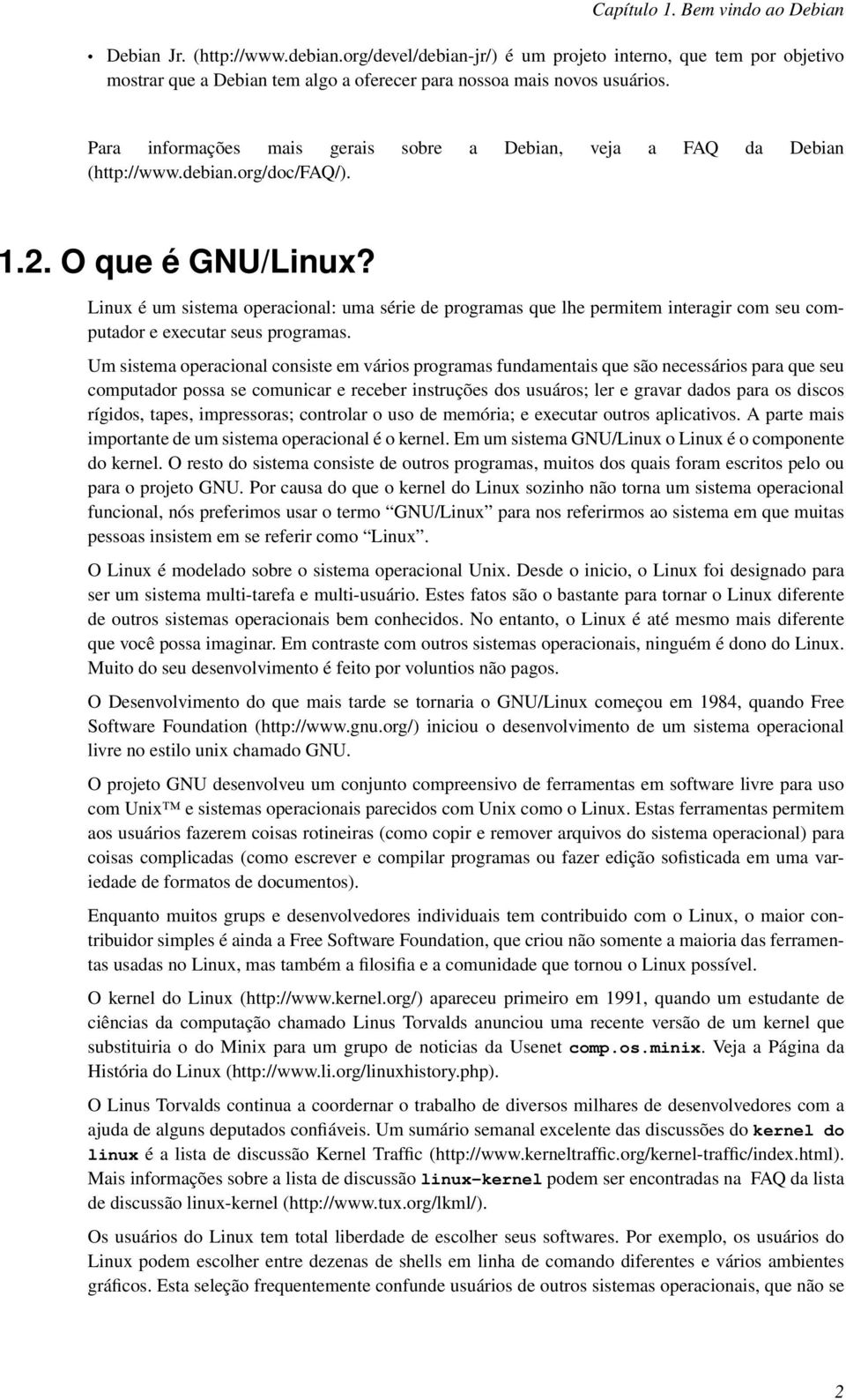 Linux é um sistema operacional: uma série de programas que lhe permitem interagir com seu computador e executar seus programas.