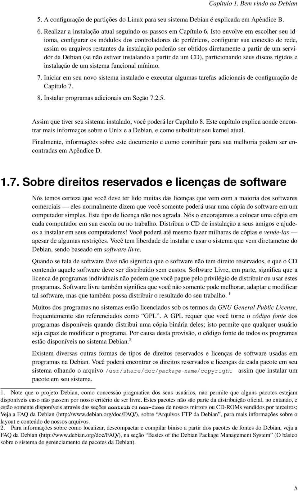 partir de um servidor da Debian (se não estiver instalando a partir de um CD), particionando seus discos rígidos e instalação de um sistema funcional mínimo. 7.