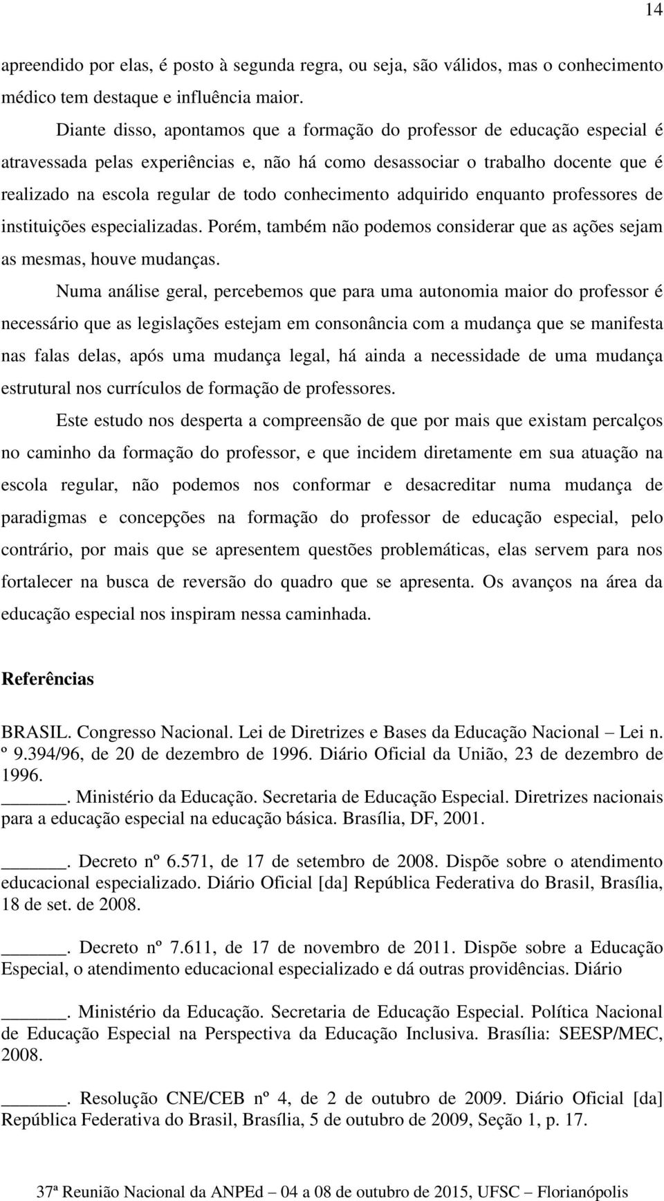 conhecimento adquirido enquanto professores de instituições especializadas. Porém, também não podemos considerar que as ações sejam as mesmas, houve mudanças.